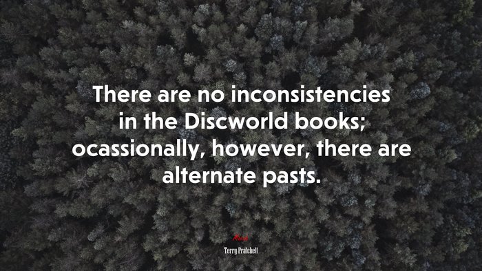 There are no inconsistencies in the Discworld books; ocassionally, however, there are alternate pasts. | Terry Pratchett quote
