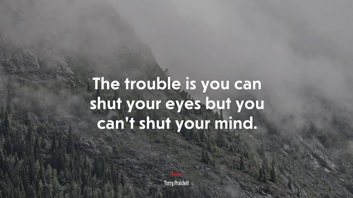 The trouble is you can shut your eyes but you can’t shut your mind. | Terry Pratchett quote