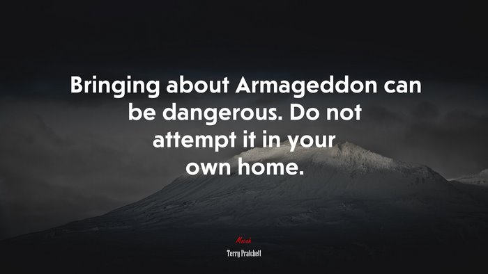 Bringing about Armageddon can be dangerous. Do not attempt it in your own home. | Terry Pratchett quote