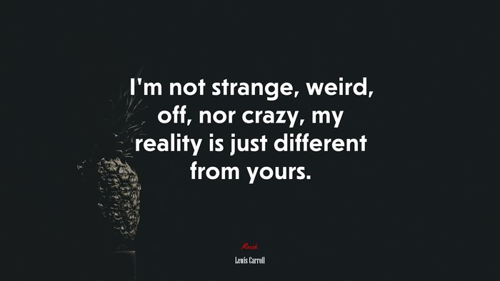 I’m not strange, weird, off, nor crazy, my reality is just different from yours. | Lewis Carroll quote