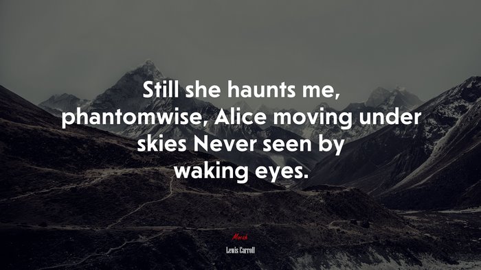 Still she haunts me, phantomwise, Alice moving under skies Never seen by waking eyes. | Lewis Carroll quote