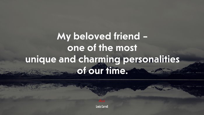 My beloved friend – one of the most unique and charming personalities of our time. | Lewis Carroll quote