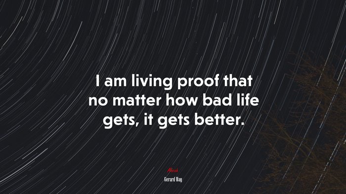 I am living proof that no matter how bad life gets, it gets better. | Gerard Way quote