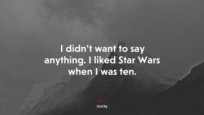 I didn’t want to say anything. I liked Star Wars when I was ten. | Gerard Way quote