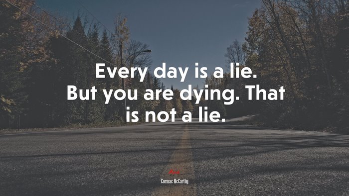 Every day is a lie. But you are dying. That is not a lie. | Cormac McCarthy quote