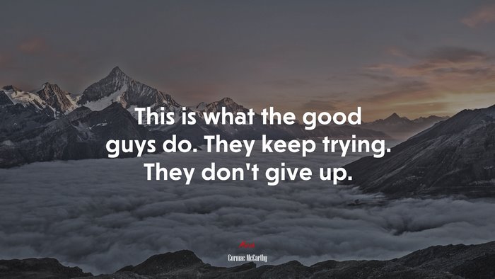 This is what the good guys do. They keep trying. They don’t give up. | Cormac McCarthy quote