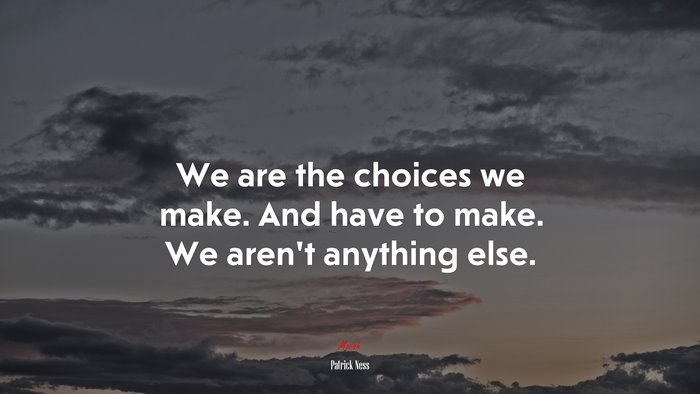 We are the choices we make. And have to make. We aren’t anything else. | Patrick Ness quote
