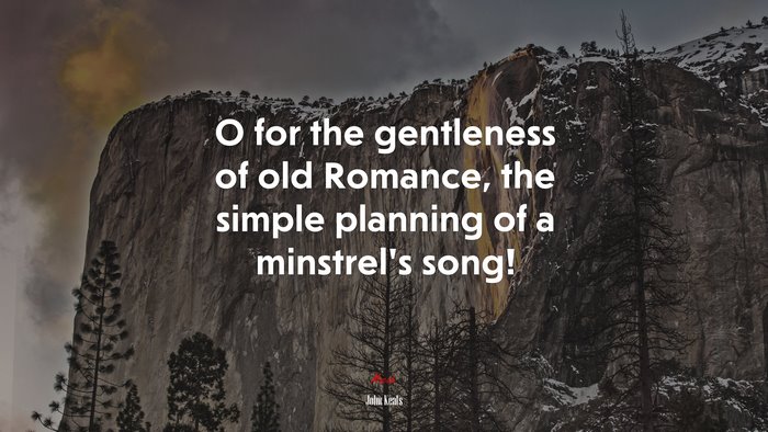 O for the gentleness of old Romance, the simple planning of a minstrel’s song! | John Keats quote
