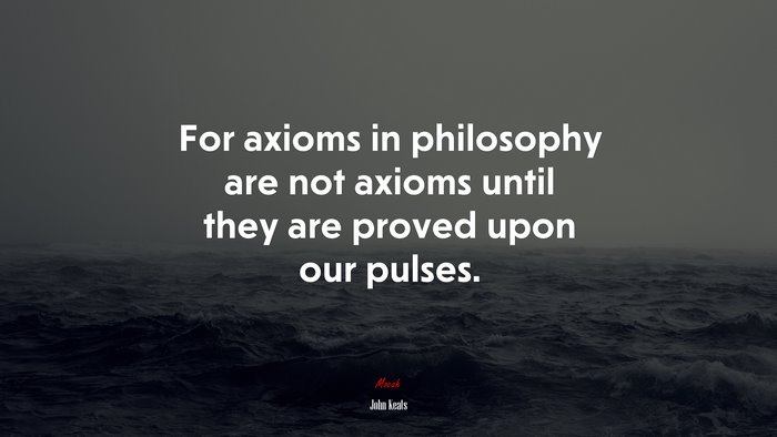 For axioms in philosophy are not axioms until they are proved upon our pulses. | John Keats quote