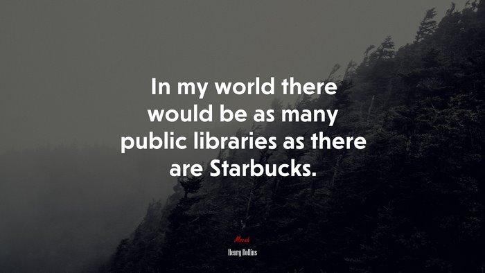 In my world there would be as many public libraries as there are Starbucks. | Henry Rollins quote