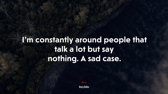 I’m constantly around people that talk a lot but say nothing. A sad case. | Henry Rollins quote
