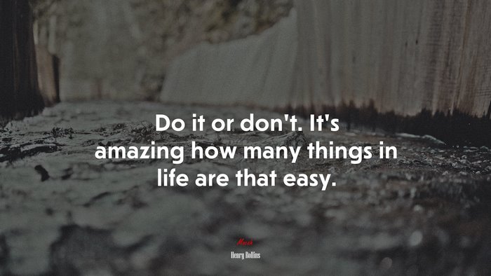 Do it or don’t. It’s amazing how many things in life are that easy. | Henry Rollins quote