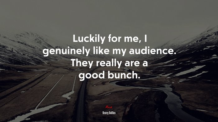 Luckily for me, I genuinely like my audience. They really are a good bunch. | Henry Rollins quote
