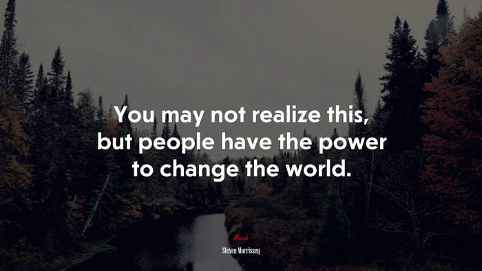 You may not realize this, but people have the power to change the world. | Steven Morrissey quote