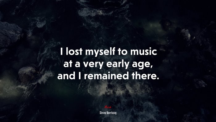 I lost myself to music at a very early age, and I remained there. | Steven Morrissey quote