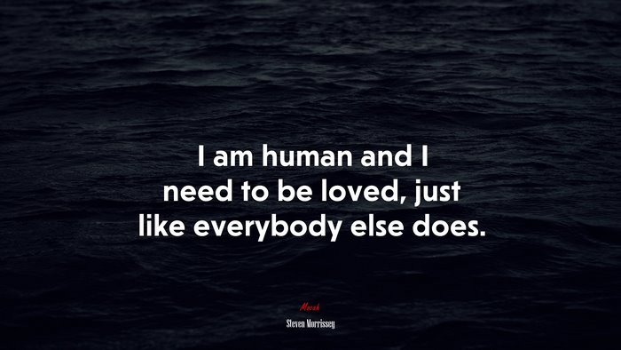 I am human and I need to be loved, just like everybody else does. | Steven Morrissey quote