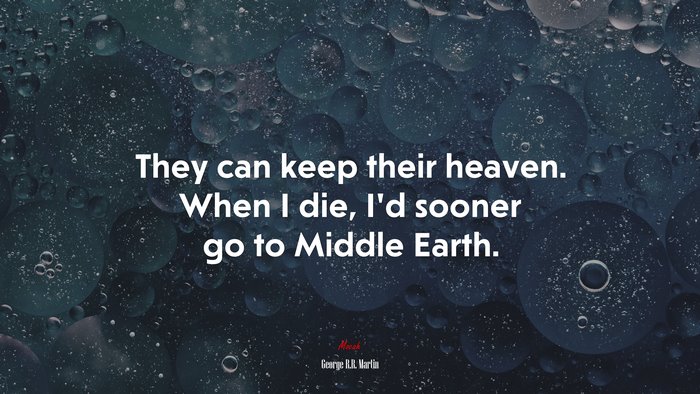 They can keep their heaven. When I die, I’d sooner go to Middle Earth. | George R.R. Martin quote