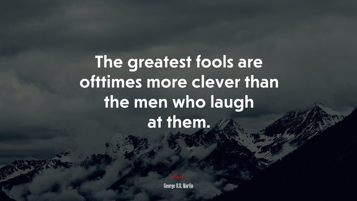 The greatest fools are ofttimes more clever than the men who laugh at them. | George R.R. Martin quote