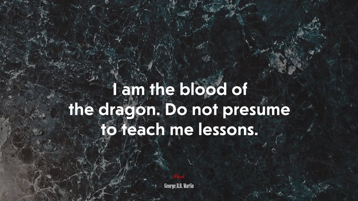 I am the blood of the dragon. Do not presume to teach me lessons. | George R.R. Martin quote