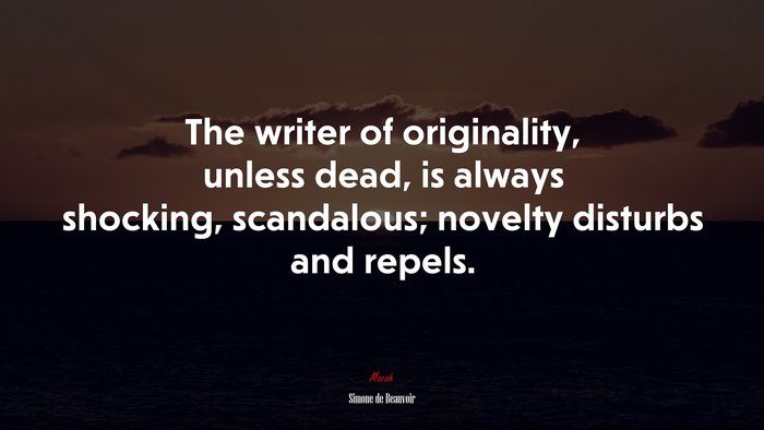 The writer of originality, unless dead, is always shocking, scandalous; novelty disturbs and repels. | Simone de Beauvoir quote