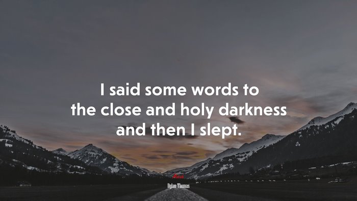 I said some words to the close and holy darkness and then I slept. | Dylan Thomas quote