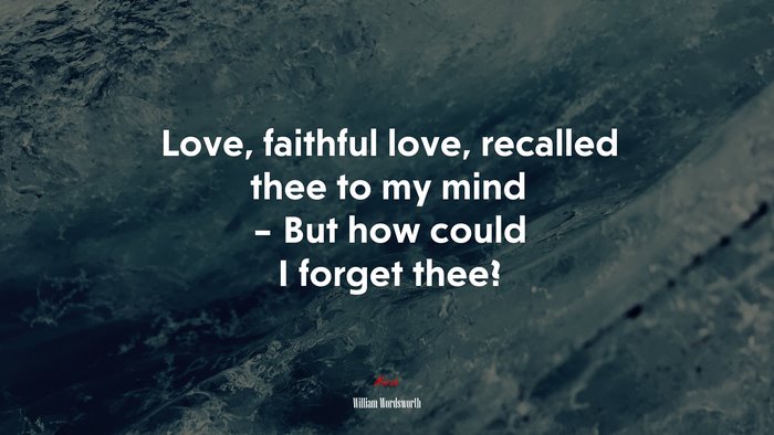 Love, faithful love, recalled thee to my mind – But how could I forget thee? | William Wordsworth quote