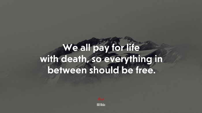 We all pay for life with death, so everything in between should be free. | Bill Hicks quote