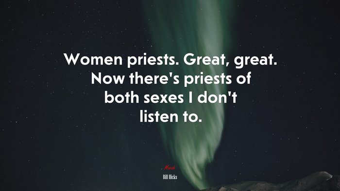 Women priests. Great, great. Now there’s priests of both sexes I don’t listen to. | Bill Hicks quote