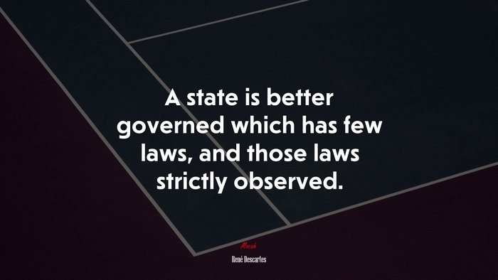 A state is better governed which has few laws, and those laws strictly observed. | René Descartes quote