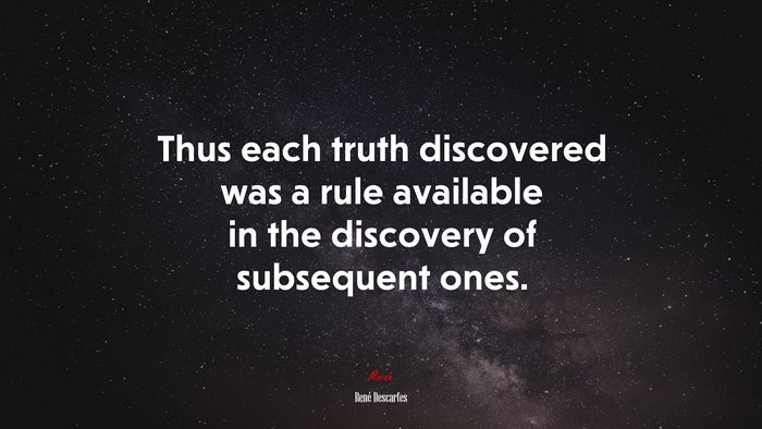 Thus each truth discovered was a rule available in the discovery of subsequent ones. | René Descartes quote