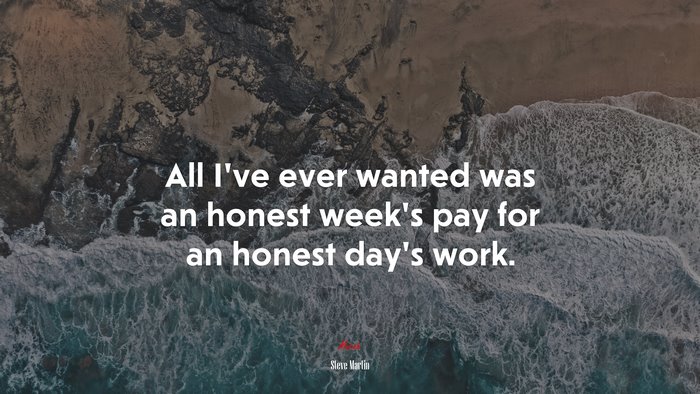 All I’ve ever wanted was an honest week’s pay for an honest day’s work. | Steve Martin quote
