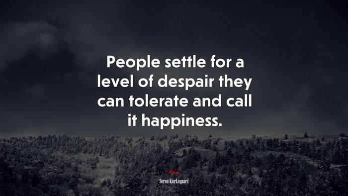 People settle for a level of despair they can tolerate and call it happiness. | Soren Kierkegaard quote
