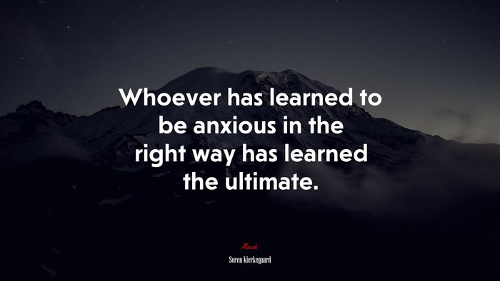 Whoever has learned to be anxious in the right way has learned the ultimate. | Soren Kierkegaard quote