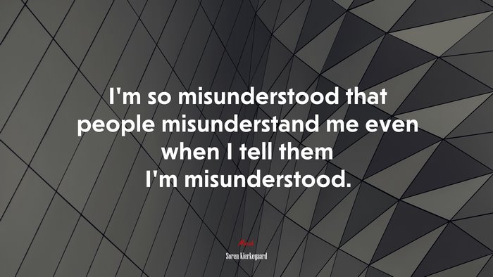I’m so misunderstood that people misunderstand me even when I tell them I’m misunderstood. | Soren Kierkegaard quote