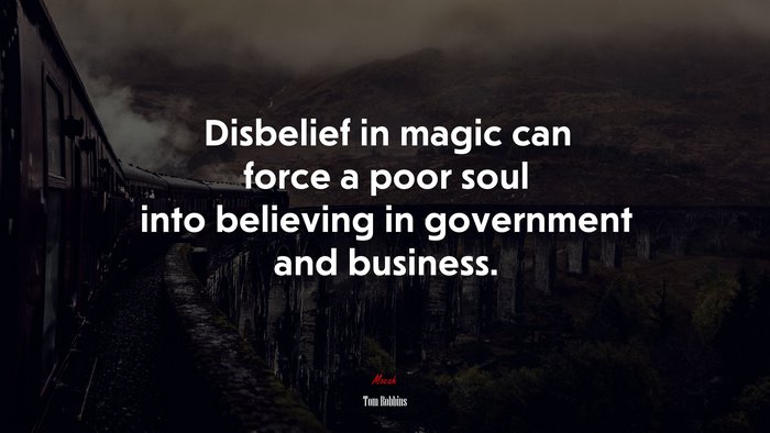 Disbelief in magic can force a poor soul into believing in government and business. | Tom Robbins quote