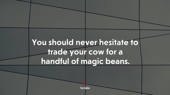 You should never hesitate to trade your cow for a handful of magic beans. | Tom Robbins quote