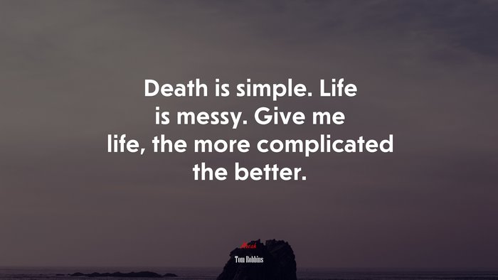 Death is simple. Life is messy. Give me life, the more complicated the better. | Tom Robbins quote