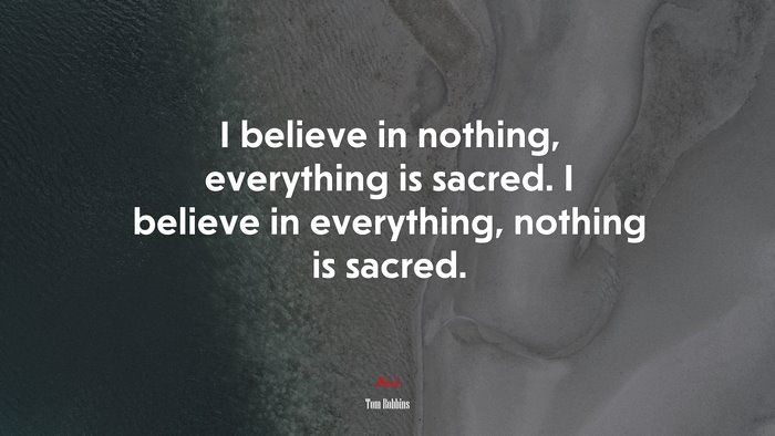 I believe in nothing, everything is sacred. I believe in everything, nothing is sacred. | Tom Robbins quote