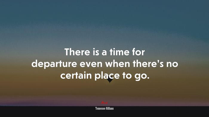 There is a time for departure even when there’s no certain place to go. | Tennessee Williams quote
