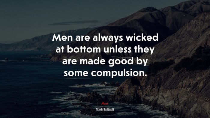 Men are always wicked at bottom unless they are made good by some compulsion. | Niccolò Machiavelli quote