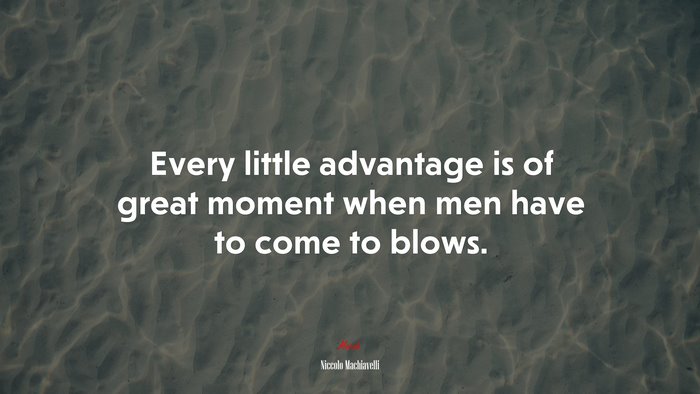 Every little advantage is of great moment when men have to come to blows. | Niccolò Machiavelli quote