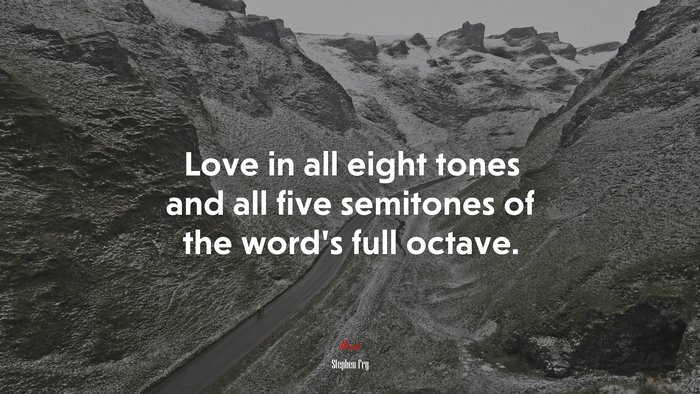 Love in all eight tones and all five semitones of the word’s full octave. | Stephen Fry quote