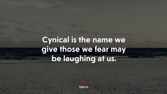 Cynical is the name we give those we fear may be laughing at us. | Stephen Fry quote