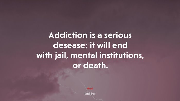Addiction is a serious desease; it will end with jail, mental institutions, or death. | Russell Brand quote