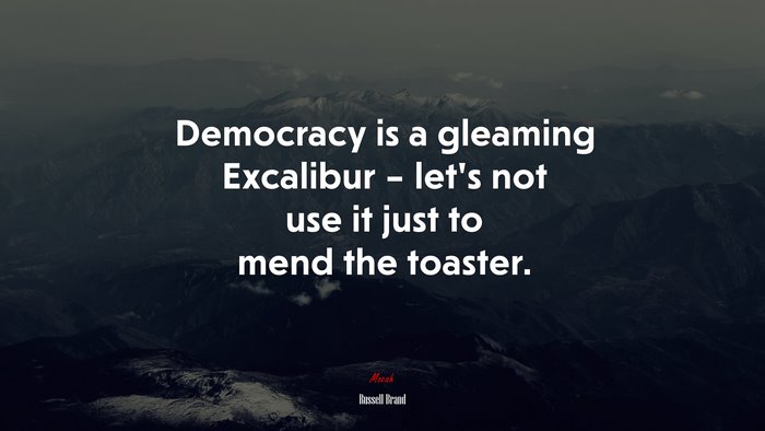 Democracy is a gleaming Excalibur – let’s not use it just to mend the toaster. | Russell Brand quote