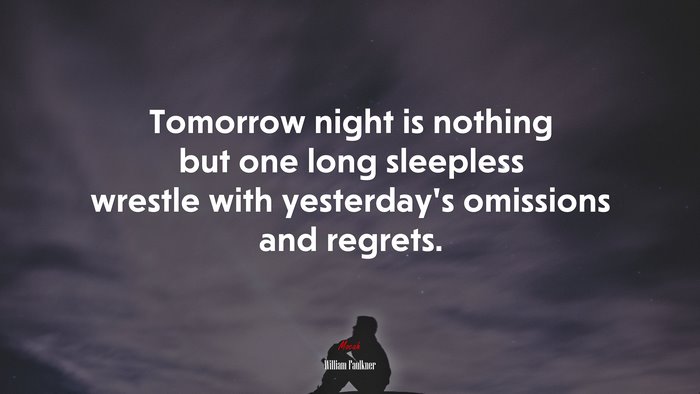 Tomorrow night is nothing but one long sleepless wrestle with yesterday’s omissions and regrets. | William Faulkner quote
