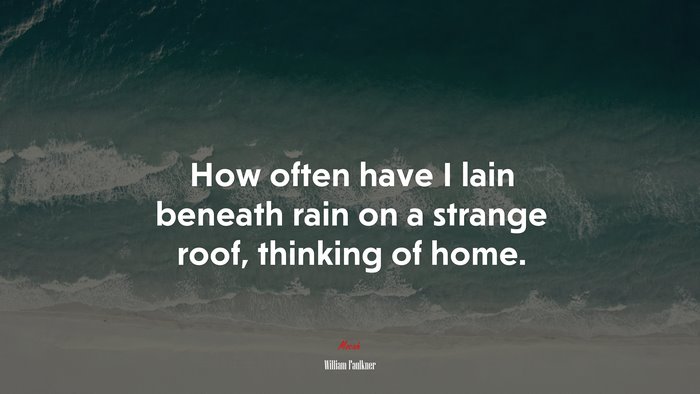 How often have I lain beneath rain on a strange roof, thinking of home. | William Faulkner quote