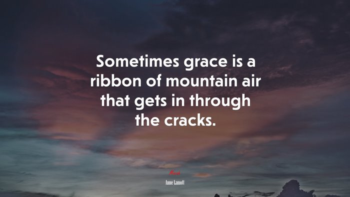 Sometimes grace is a ribbon of mountain air that gets in through the cracks. | Anne Lamott quote