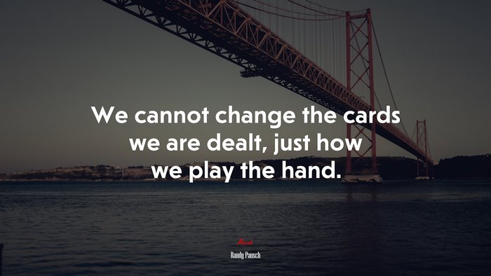 We cannot change the cards we are dealt, just how we play the hand. | Randy Pausch quote