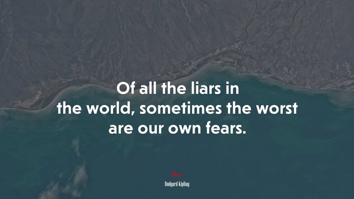 Of all the liars in the world, sometimes the worst are our own fears. | Rudyard Kipling quote